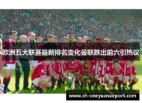 欧洲五大联赛最新排名变化曼联跌出前六引热议