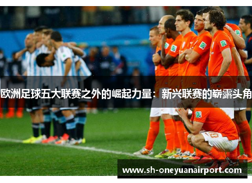 欧洲足球五大联赛之外的崛起力量：新兴联赛的崭露头角