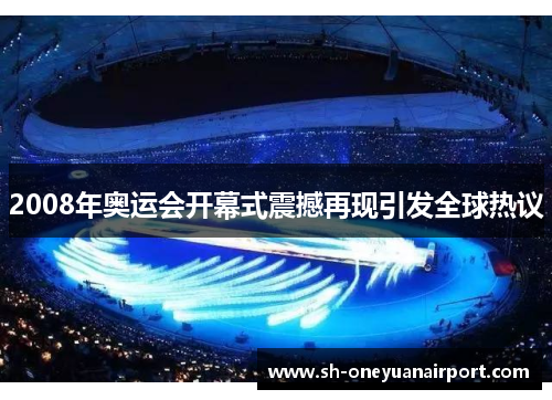 2008年奥运会开幕式震撼再现引发全球热议