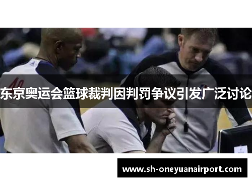 东京奥运会篮球裁判因判罚争议引发广泛讨论