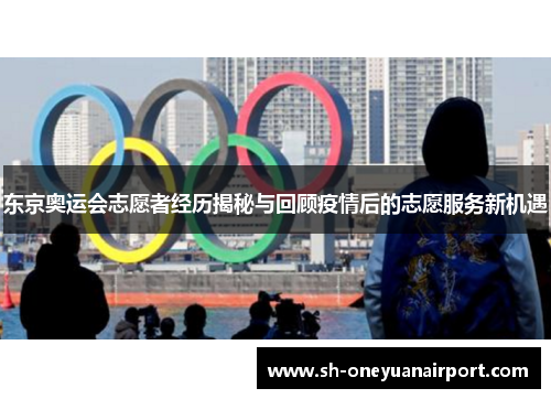 东京奥运会志愿者经历揭秘与回顾疫情后的志愿服务新机遇