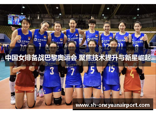 中国女排备战巴黎奥运会 聚焦技术提升与新星崛起