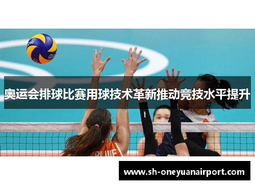 奥运会排球比赛用球技术革新推动竞技水平提升