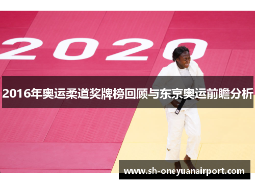 2016年奥运柔道奖牌榜回顾与东京奥运前瞻分析