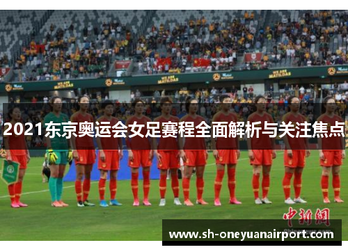 2021东京奥运会女足赛程全面解析与关注焦点